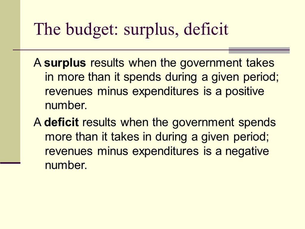 The budget: surplus, deficit A surplus results when the government takes in more than